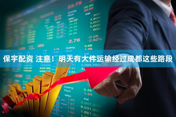 保宇配资 注意！明天有大件运输经过成都这些路段