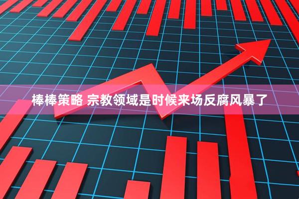 棒棒策略 宗教领域是时候来场反腐风暴了