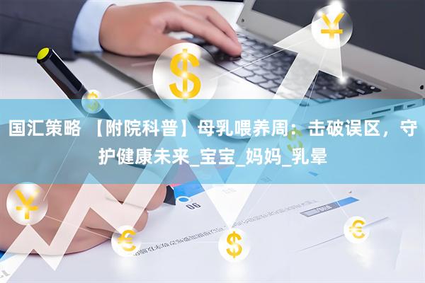 国汇策略 【附院科普】母乳喂养周：击破误区，守护健康未来_宝宝_妈妈_乳晕