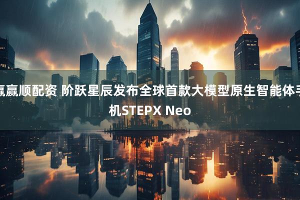 赢赢顺配资 阶跃星辰发布全球首款大模型原生智能体手机STEPX Neo